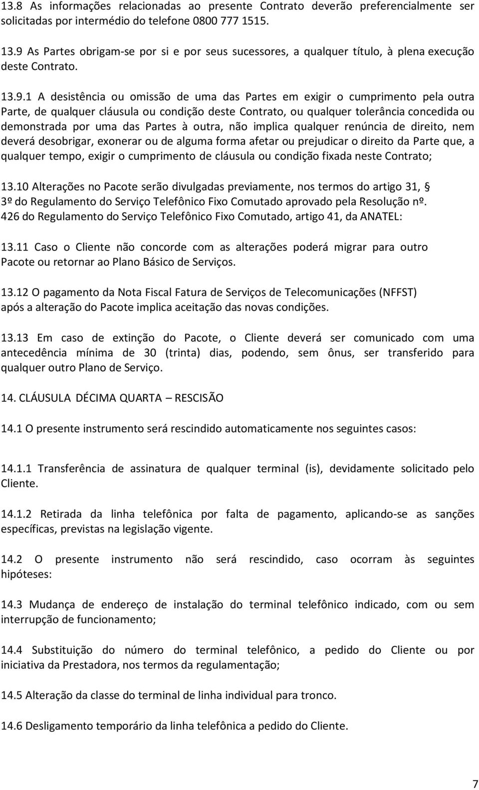 qualquer cláusula ou condição deste Contrato, ou qualquer tolerância concedida ou demonstrada por uma das Partes à outra, não implica qualquer renúncia de direito, nem deverá desobrigar, exonerar ou