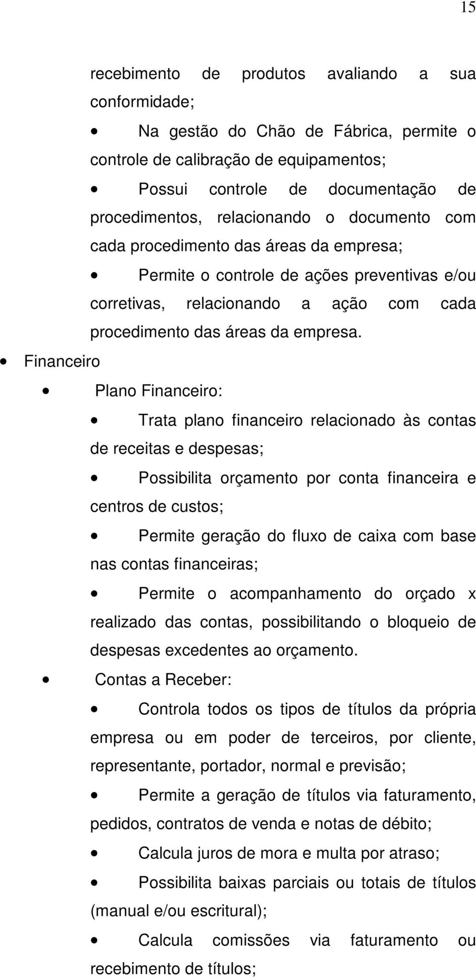 Financeiro Plano Financeiro: Trata plano financeiro relacionado às contas de receitas e despesas; Possibilita orçamento por conta financeira e centros de custos; Permite geração do fluxo de caixa com