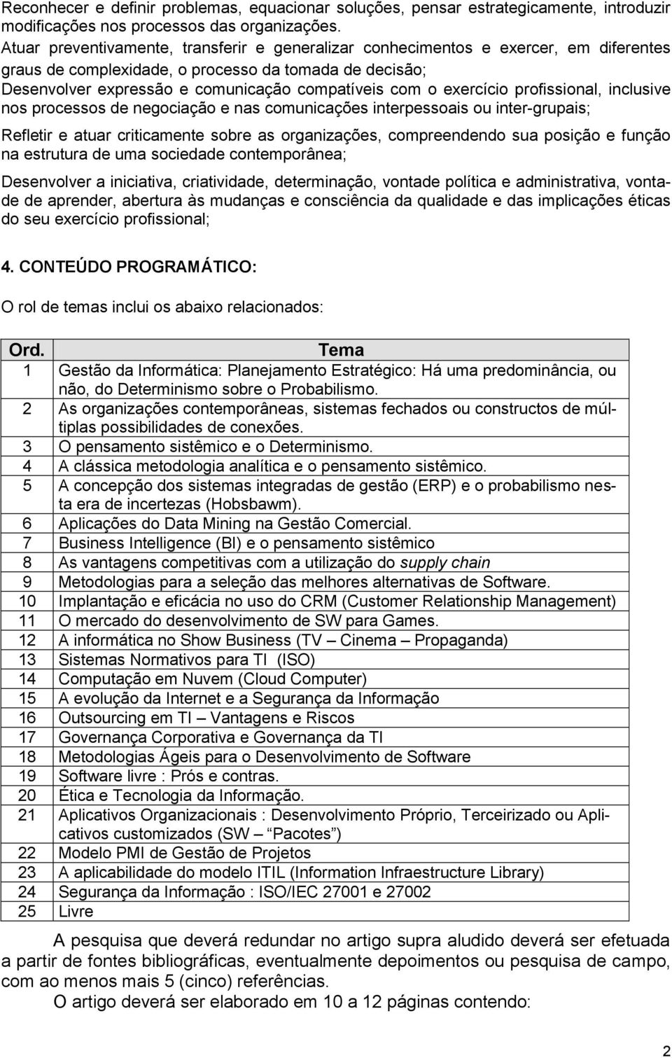 exercício profissional, inclusive nos processos de negociação e nas comunicações interpessoais ou inter-grupais; Refletir e atuar criticamente sobre as organizações, compreendendo sua posição e