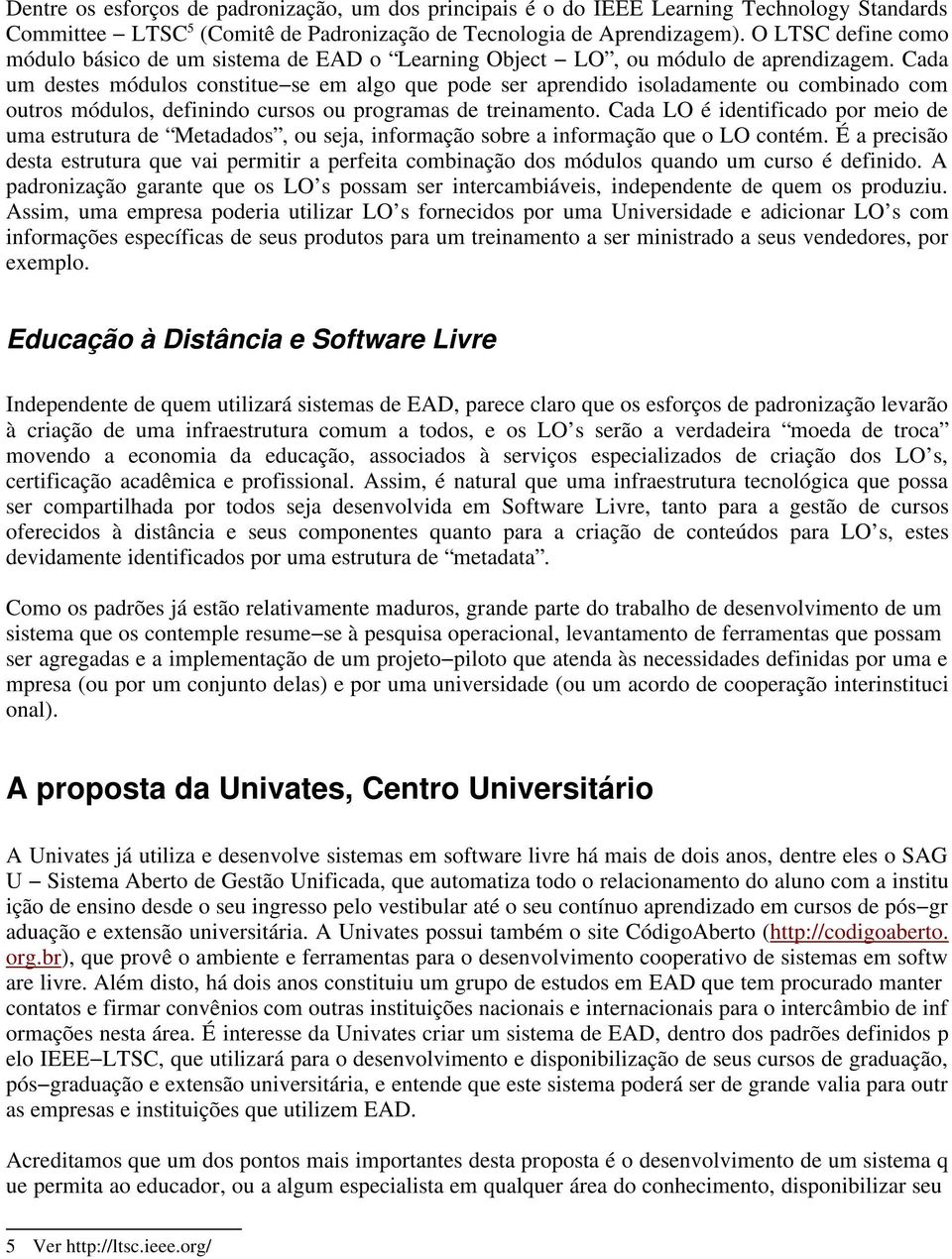 Cada um destes módulos constitue se em algo que pode ser aprendido isoladamente ou combinado com outros módulos, definindo cursos ou programas de treinamento.