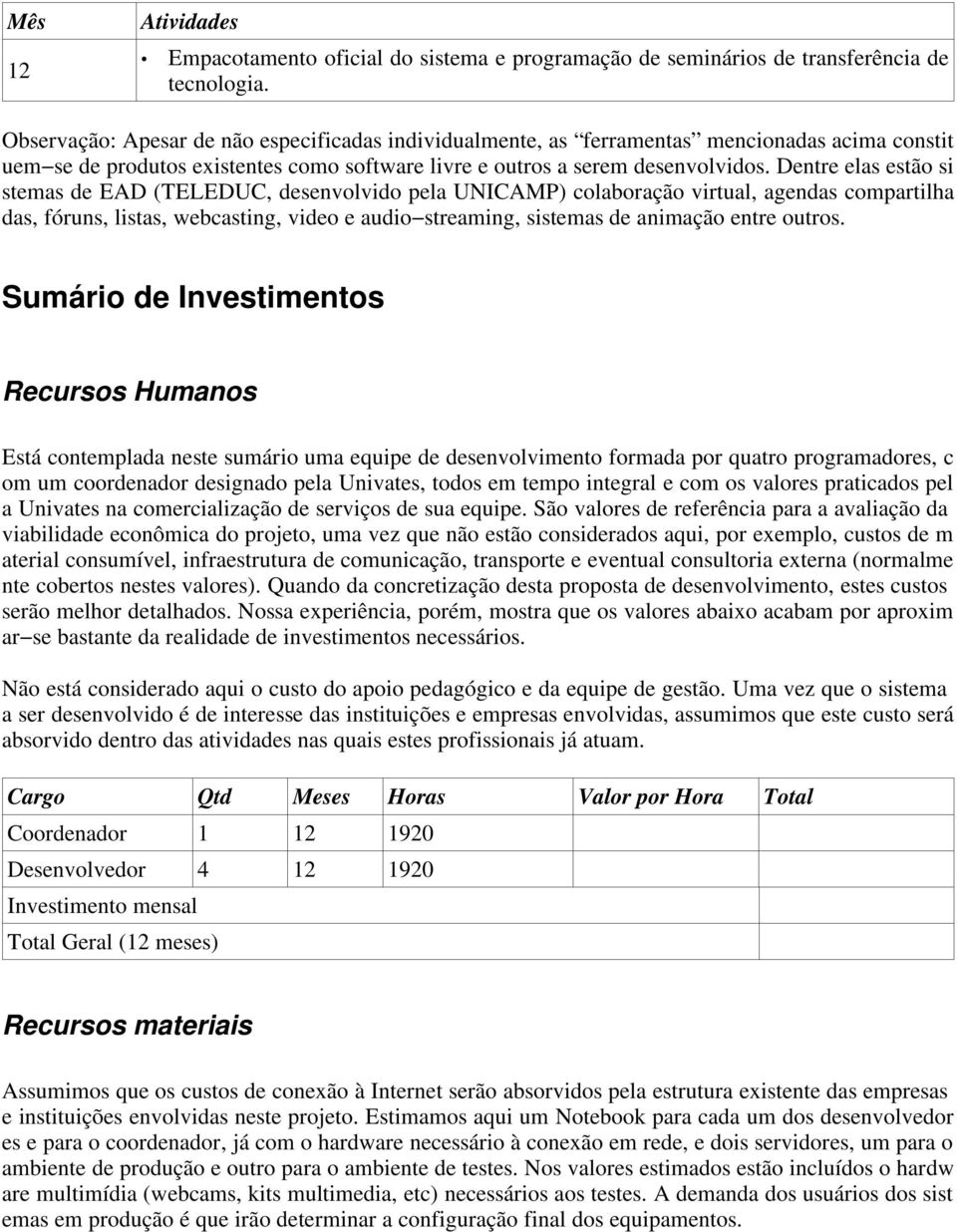 Dentre elas estão si stemas de EAD (TELEDUC, desenvolvido pela UNICAMP) colaboração virtual, agendas compartilha das, fóruns, listas, webcasting, video e audio streaming, sistemas de animação entre