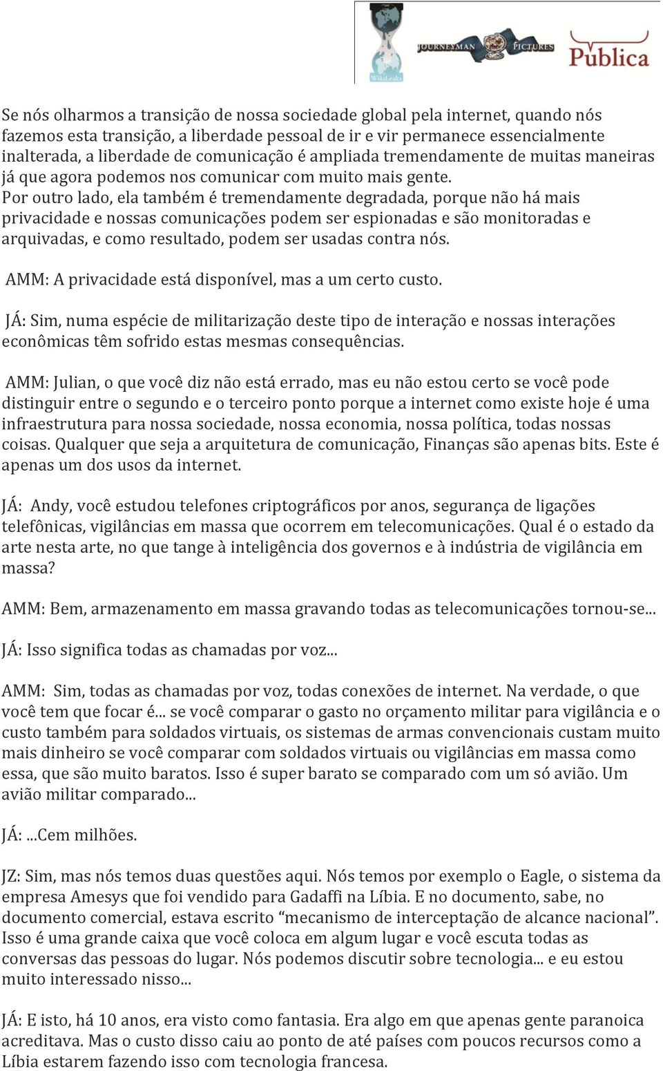 Por outro lado, ela também é tremendamente degradada, porque não há mais privacidade e nossas comunicações podem ser espionadas e são monitoradas e arquivadas, e como resultado, podem ser usadas