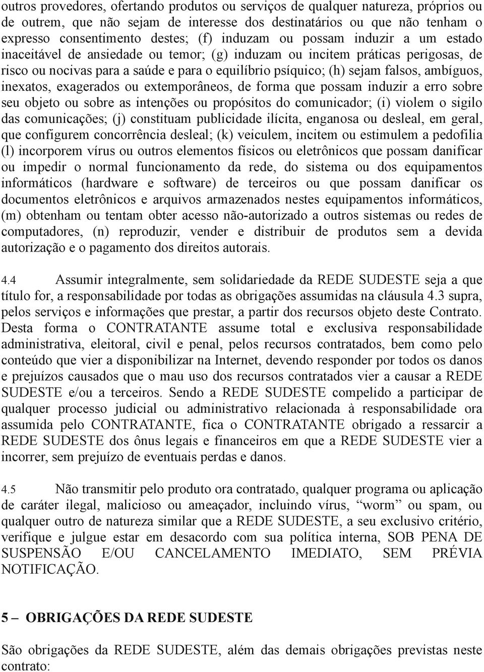 ambíguos, inexatos, exagerados ou extemporâneos, de forma que possam induzir a erro sobre seu objeto ou sobre as intenções ou propósitos do comunicador; (i) violem o sigilo das comunicações; (j)