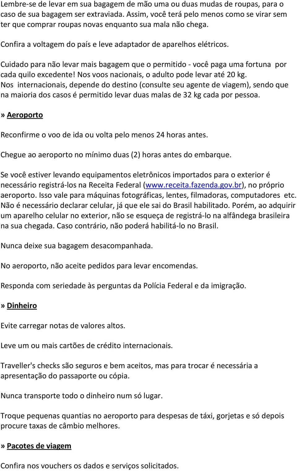 Cuidado para não levar mais bagagem que o permitido - você paga uma fortuna por cada quilo excedente! Nos voos nacionais, o adulto pode levar até 20 kg.