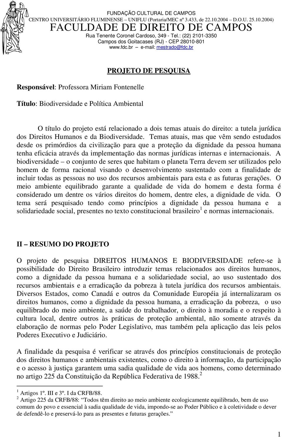 Temas atuais, mas que vêm sendo estudados desde os primórdios da civilização para que a proteção da dignidade da pessoa humana tenha eficácia através da implementação das normas jurídicas internas e