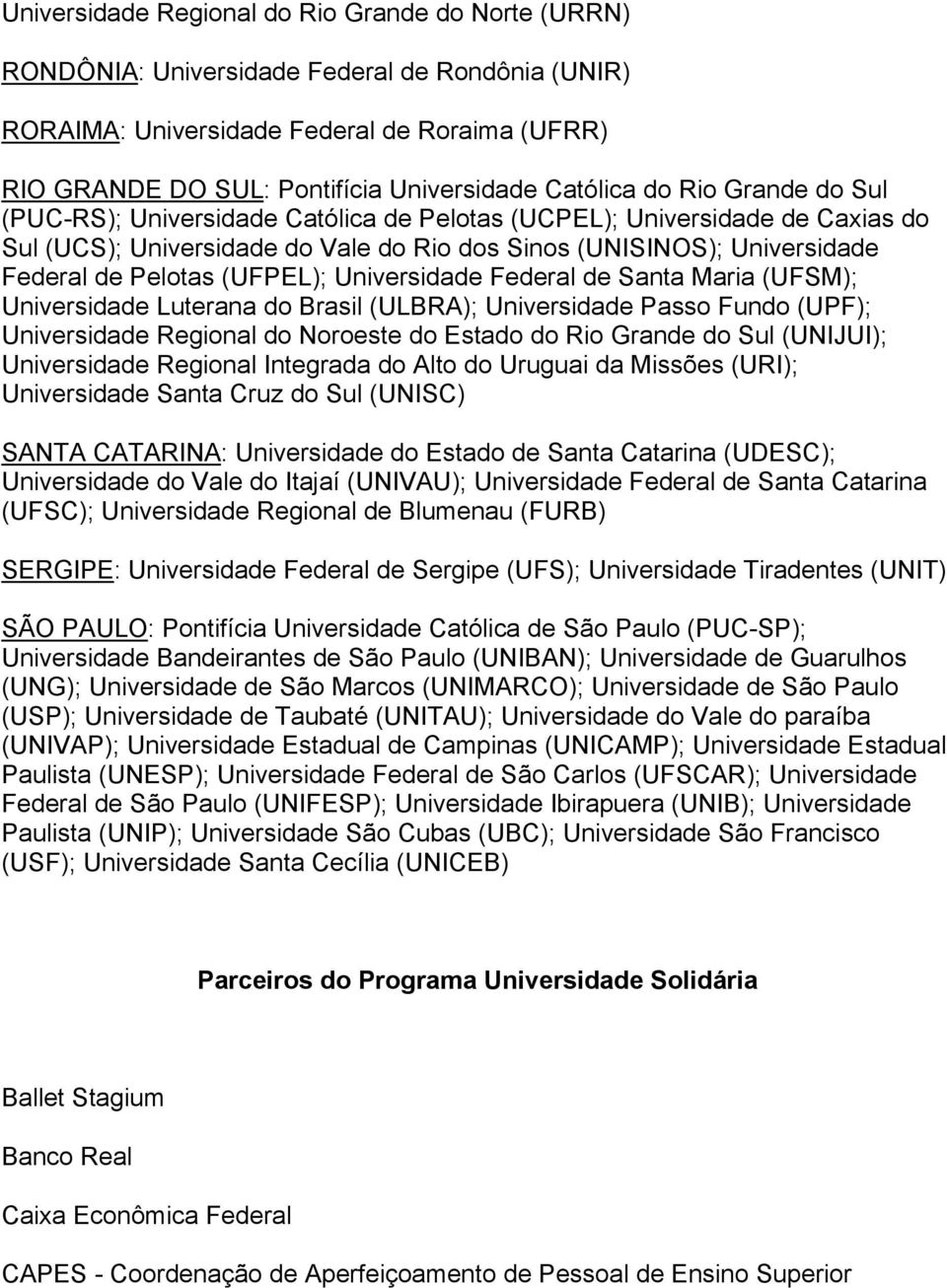 Pelotas (UFPEL); Universidade Federal de Santa Maria (UFSM); Universidade Luterana do Brasil (ULBRA); Universidade Passo Fundo (UPF); Universidade Regional do Noroeste do Estado do Rio Grande do Sul