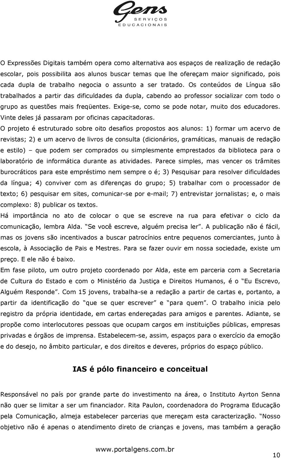 Exige-se, como se pode notar, muito dos educadores. Vinte deles já passaram por oficinas capacitadoras.