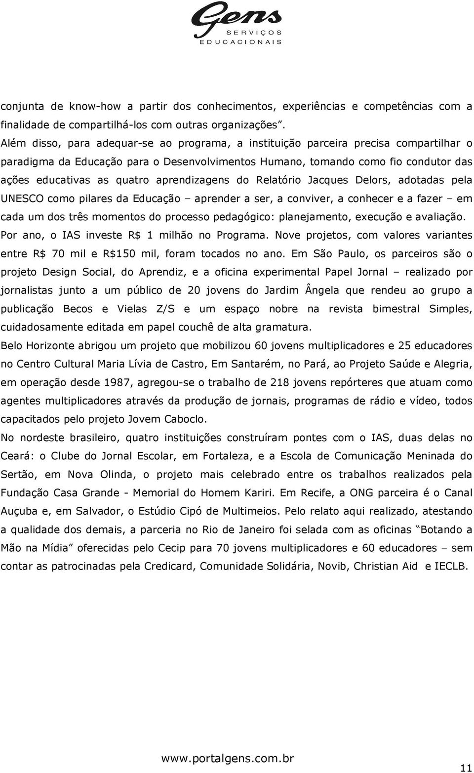 aprendizagens do Relatório Jacques Delors, adotadas pela UNESCO como pilares da Educação aprender a ser, a conviver, a conhecer e a fazer em cada um dos três momentos do processo pedagógico: