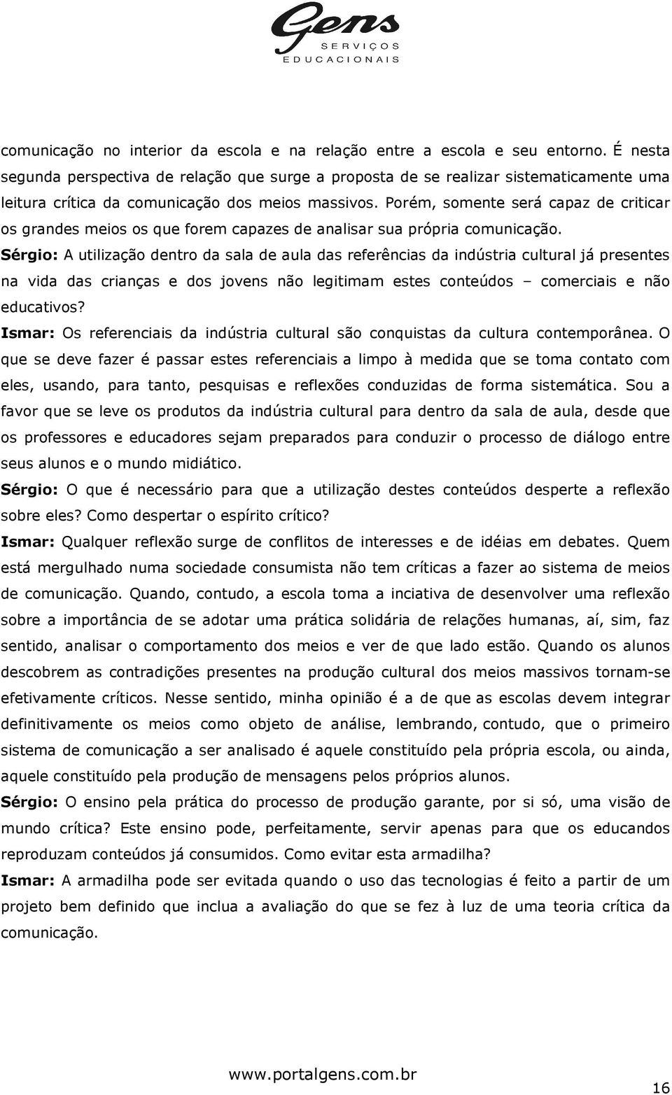 Porém, somente será capaz de criticar os grandes meios os que forem capazes de analisar sua própria comunicação.