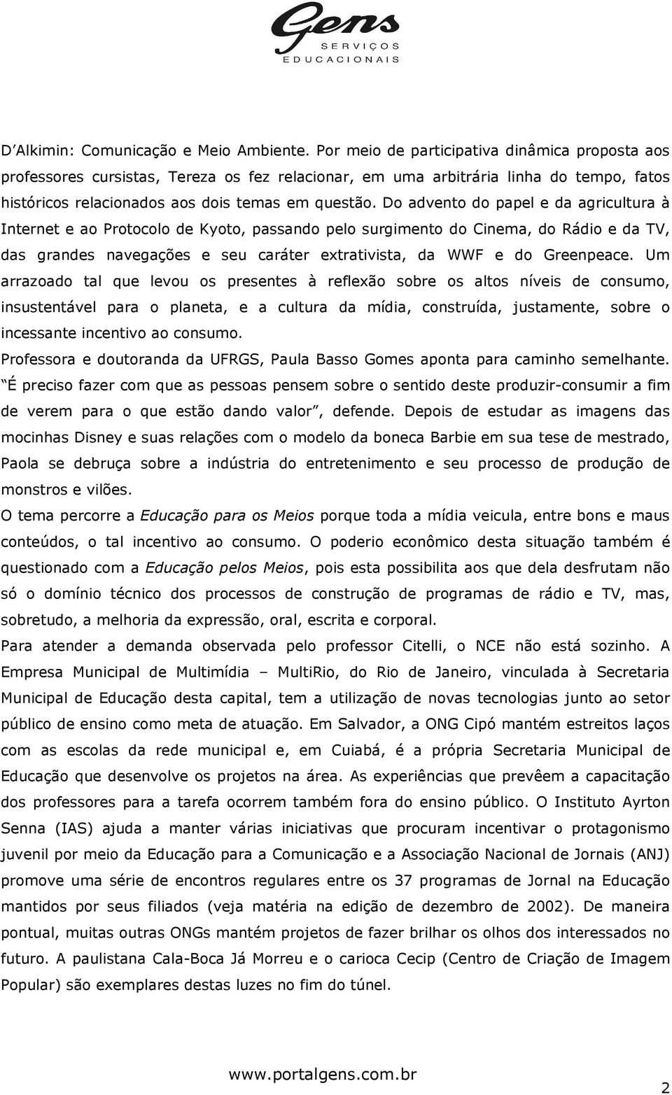 Do advento do papel e da agricultura à Internet e ao Protocolo de Kyoto, passando pelo surgimento do Cinema, do Rádio e da TV, das grandes navegações e seu caráter extrativista, da WWF e do