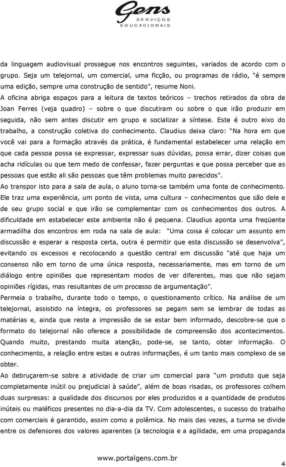 A oficina abriga espaços para a leitura de textos teóricos trechos retirados da obra de Joan Ferres (veja quadro) sobre o que discutiram ou sobre o que irão produzir em seguida, não sem antes