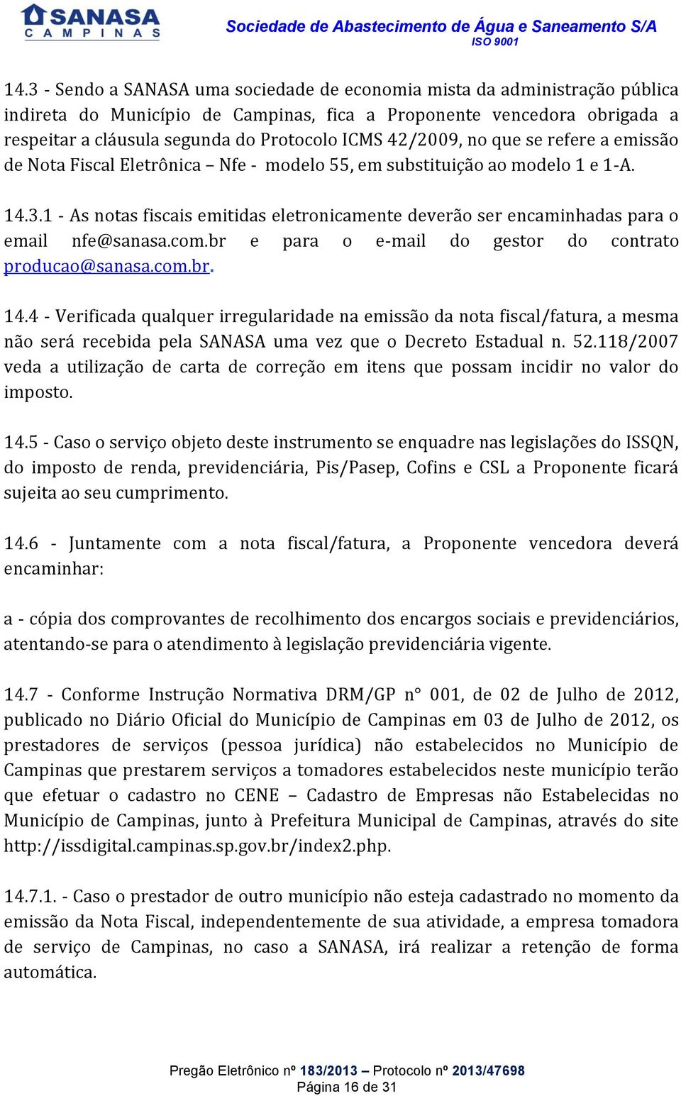 1 - As notas fiscais emitidas eletronicamente deverão ser encaminhadas para o email nfe@sanasa.com.br e para o e-mail do gestor do contrato producao@sanasa.com.br. 14.