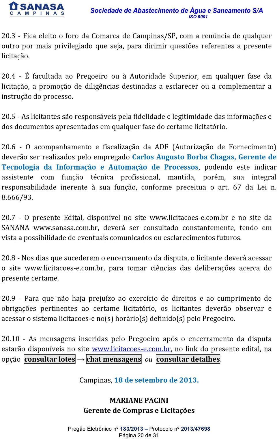 5 - As licitantes são responsáveis pela fidelidade e legitimidade das informações e dos documentos apresentados em qualquer fase do certame licitatório. 20.