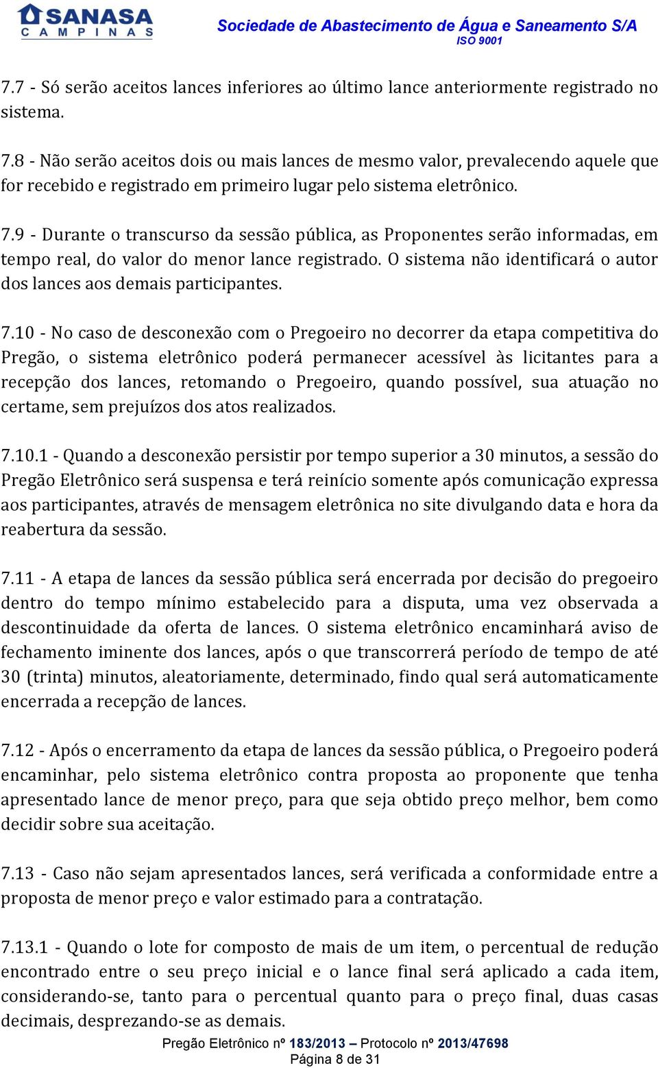 9 - Durante o transcurso da sessão pública, as Proponentes serão informadas, em tempo real, do valor do menor lance registrado. O sistema não identificará o autor dos lances aos demais participantes.