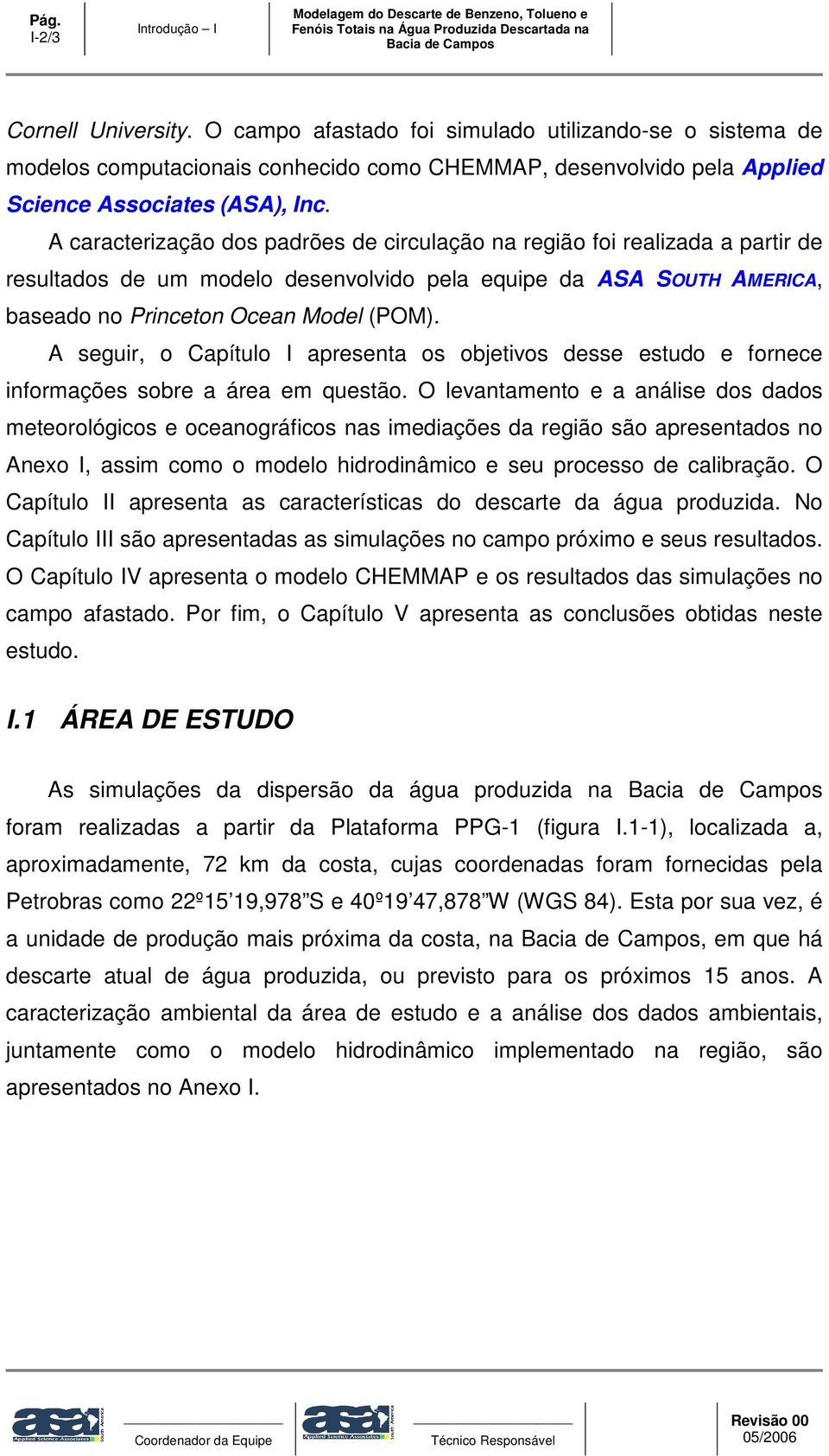 A caracterização dos padrões de circulação na região foi realizada a partir de resultados de um modelo desenvolvido pela equipe da ASA SOUTH AMERICA, baseado no Princeton Ocean Model (POM).