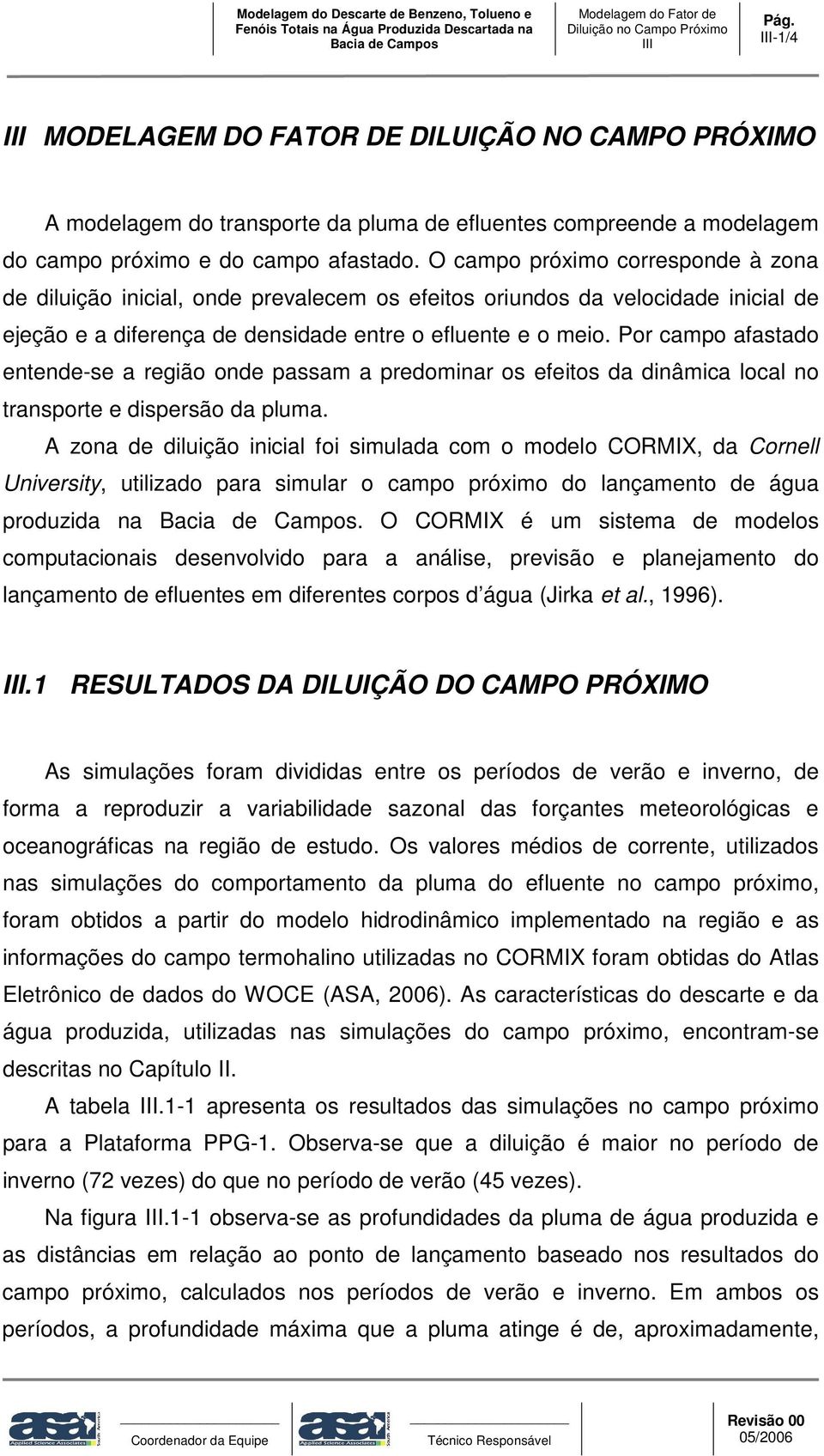 O campo próximo corresponde à zona de diluição inicial, onde prevalecem os efeitos oriundos da velocidade inicial de ejeção e a diferença de densidade entre o efluente e o meio.