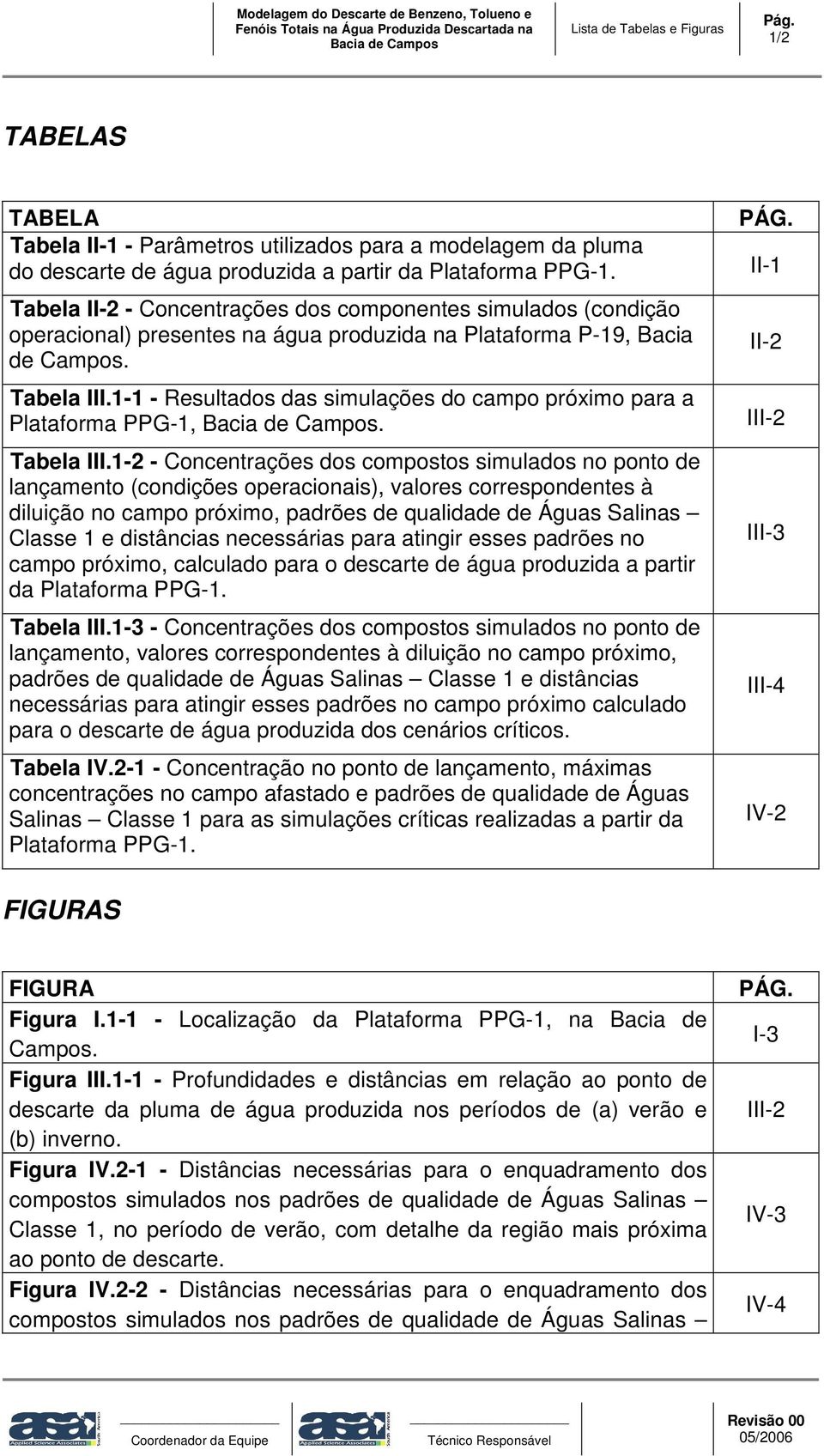 Tabela II-2 - Concentrações dos componentes simulados (condição operacional) presentes na água produzida na Plataforma P-19, Bacia de Campos. Tabela III.