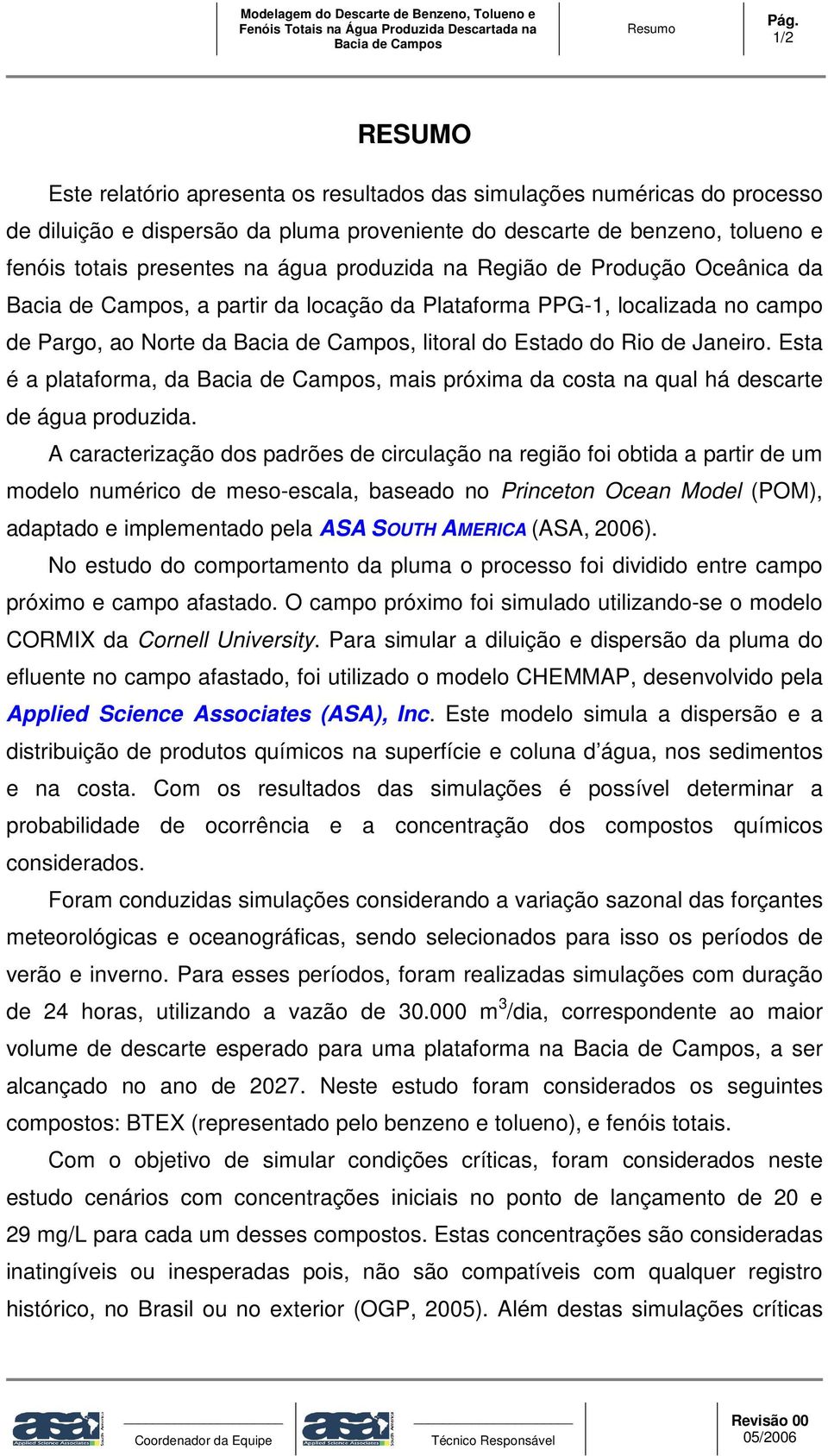 produzida na Região de Produção Oceânica da Bacia de Campos, a partir da locação da Plataforma PPG-1, localizada no campo de Pargo, ao Norte da Bacia de Campos, litoral do Estado do Rio de Janeiro.