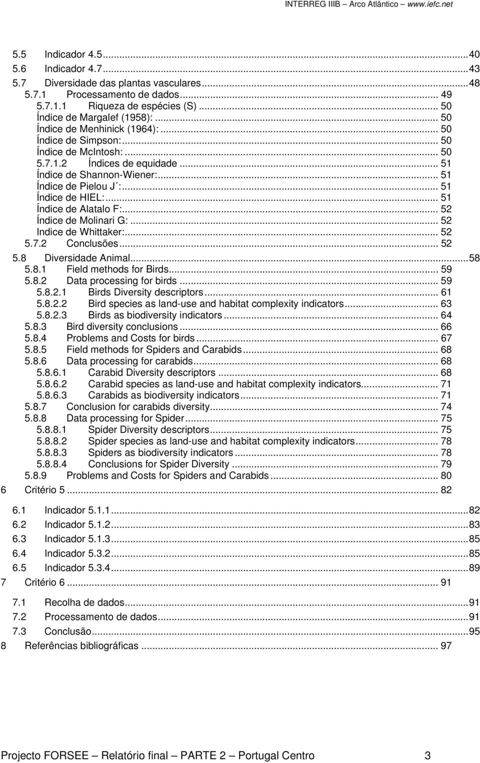 .. 51 Índice de Alatalo F:... 52 Índice de Molinari G:... 52 Indice de Whittaker:... 52 5.7.2 Conclusões... 52 5.8 Diversidade Animal...58 5.8.1 Field methods for Birds... 59 5.8.2 Data processing for birds.