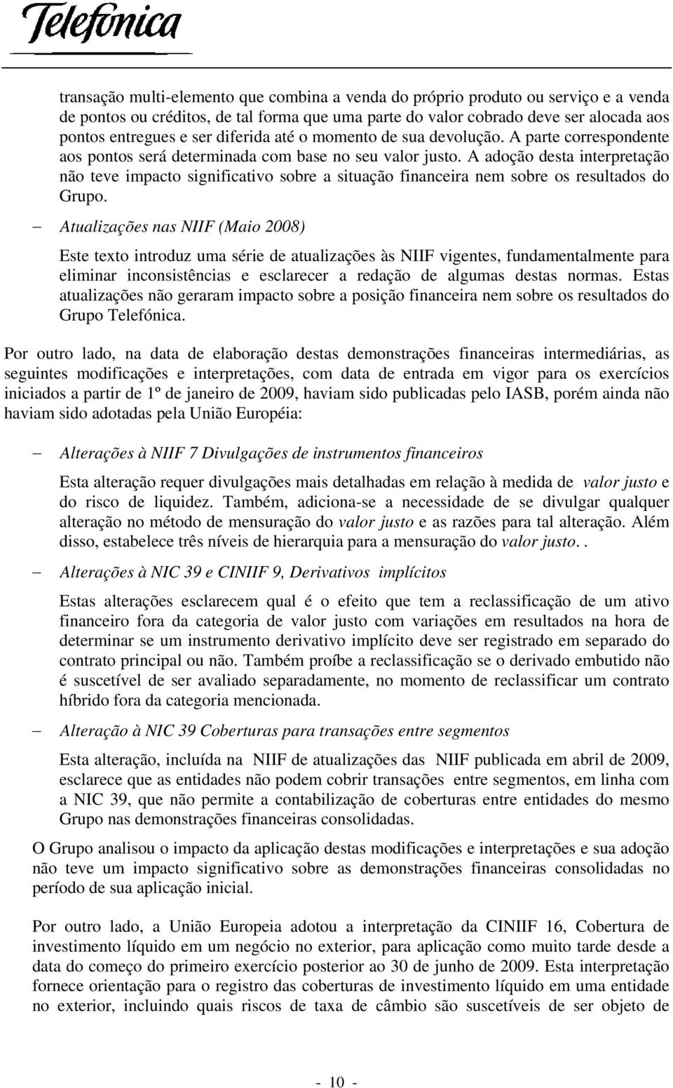 A adoção desta interpretação não teve impacto significativo sobre a situação financeira nem sobre os resultados do Grupo.