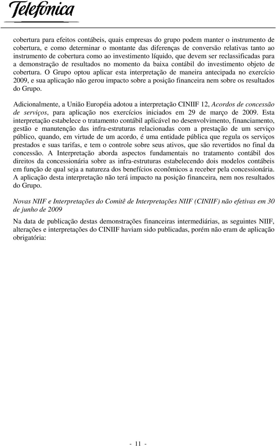 O Grupo optou aplicar esta interpretação de maneira antecipada no exercício 2009, e sua aplicação não gerou impacto sobre a posição financeira nem sobre os resultados do Grupo.