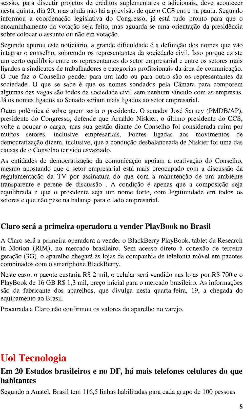 não em votação. Segundo apurou este noticiário, a grande dificuldade é a definição dos nomes que vão integrar o conselho, sobretudo os representantes da sociedade civil.