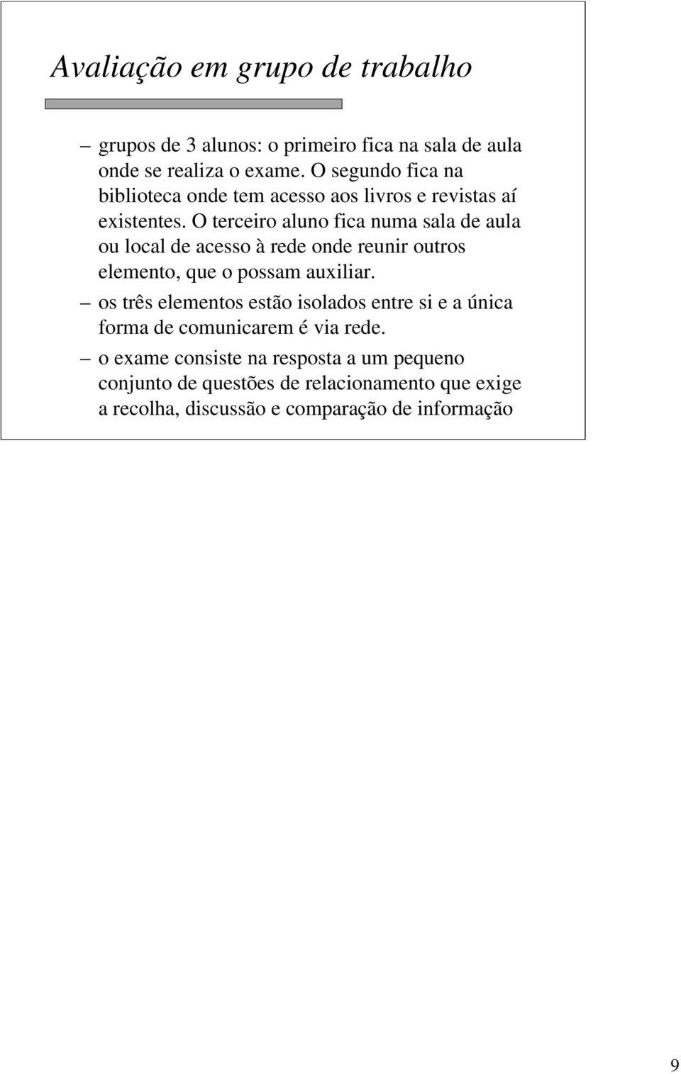 O terceiro aluno fica numa sala de aula ou local de acesso à rede onde reunir outros elemento, que o possam auxiliar.