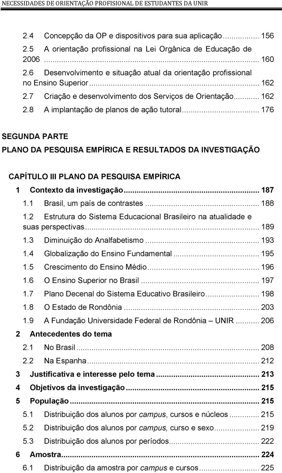 .. 176 SEGUNDA PARTE PLANO DA PESQUISA EMPÍRICA E RESULTADOS DA INVESTIGAÇÃO CAPÍTULO III PLANO DA PESQUISA EMPÍRICA 1 Contexto da investigação... 187 1.1 Brasil, um país de contrastes... 188 1.