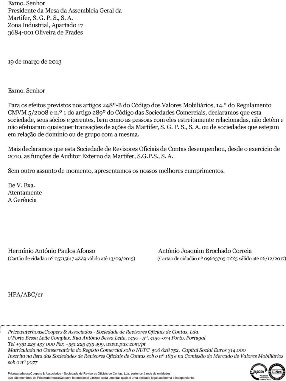 º 1 do artigo 289º do Código das Sociedades Comerciais, declaramos que esta sociedade, seus sócios e gerentes, bem como as pessoas com eles estreitamente relacionadas, não detêm e não efetuaram