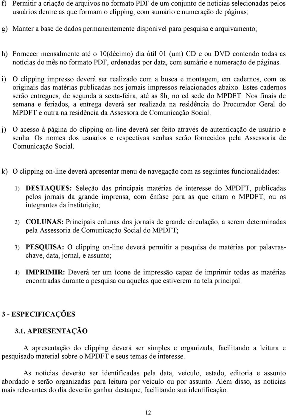 com sumário e numeração de páginas. i) O clipping impresso deverá ser realizado com a busca e montagem, em cadernos, com os originais das matérias publicadas nos jornais impressos relacionados abaixo.