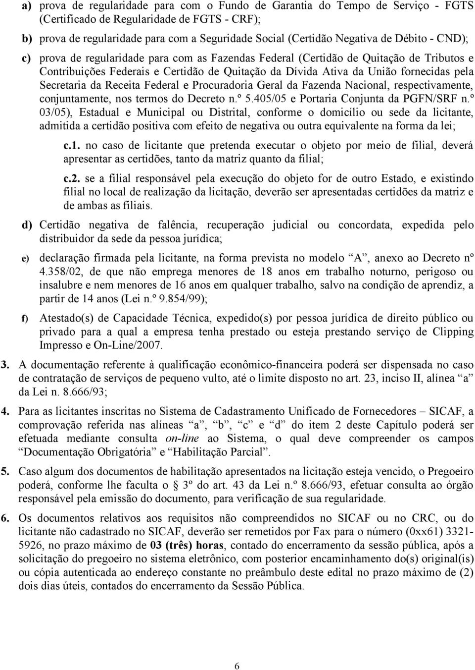 Secretaria da Receita Federal e Procuradoria Geral da Fazenda Nacional, respectivamente, conjuntamente, nos termos do Decreto n.º 5.405/05 e Portaria Conjunta da PGFN/SRF n.