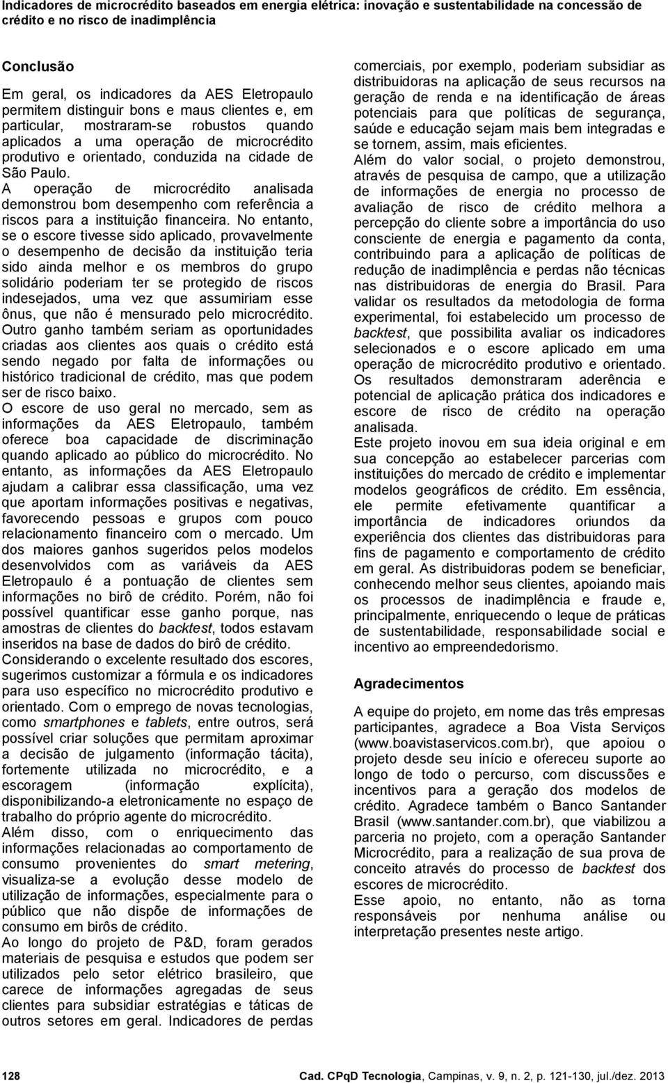 No entanto, se o escore tivesse sido aplicado, provavelmente o desempenho de decisão da instituição teria sido ainda melhor e os membros do grupo solidário poderiam ter se protegido de riscos