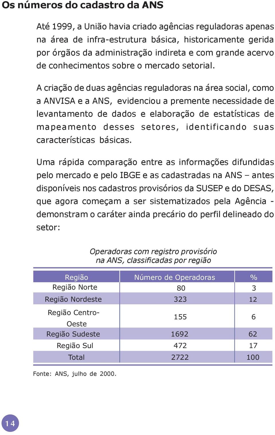 A criação de duas agências reguladoras na área social, como a ANVISA e a ANS, evidenciou a premente necessidade de levantamento de dados e elaboração de estatísticas de mapeamento desses setores,