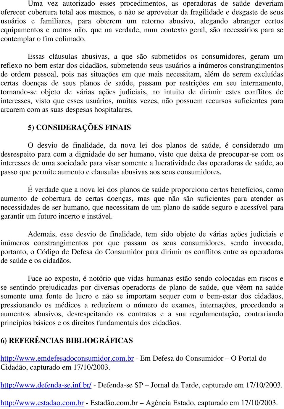 Essas cláusulas abusivas, a que são submetidos os consumidores, geram um reflexo no bem estar dos cidadãos, submetendo seus usuários a inúmeros constrangimentos de ordem pessoal, pois nas situações