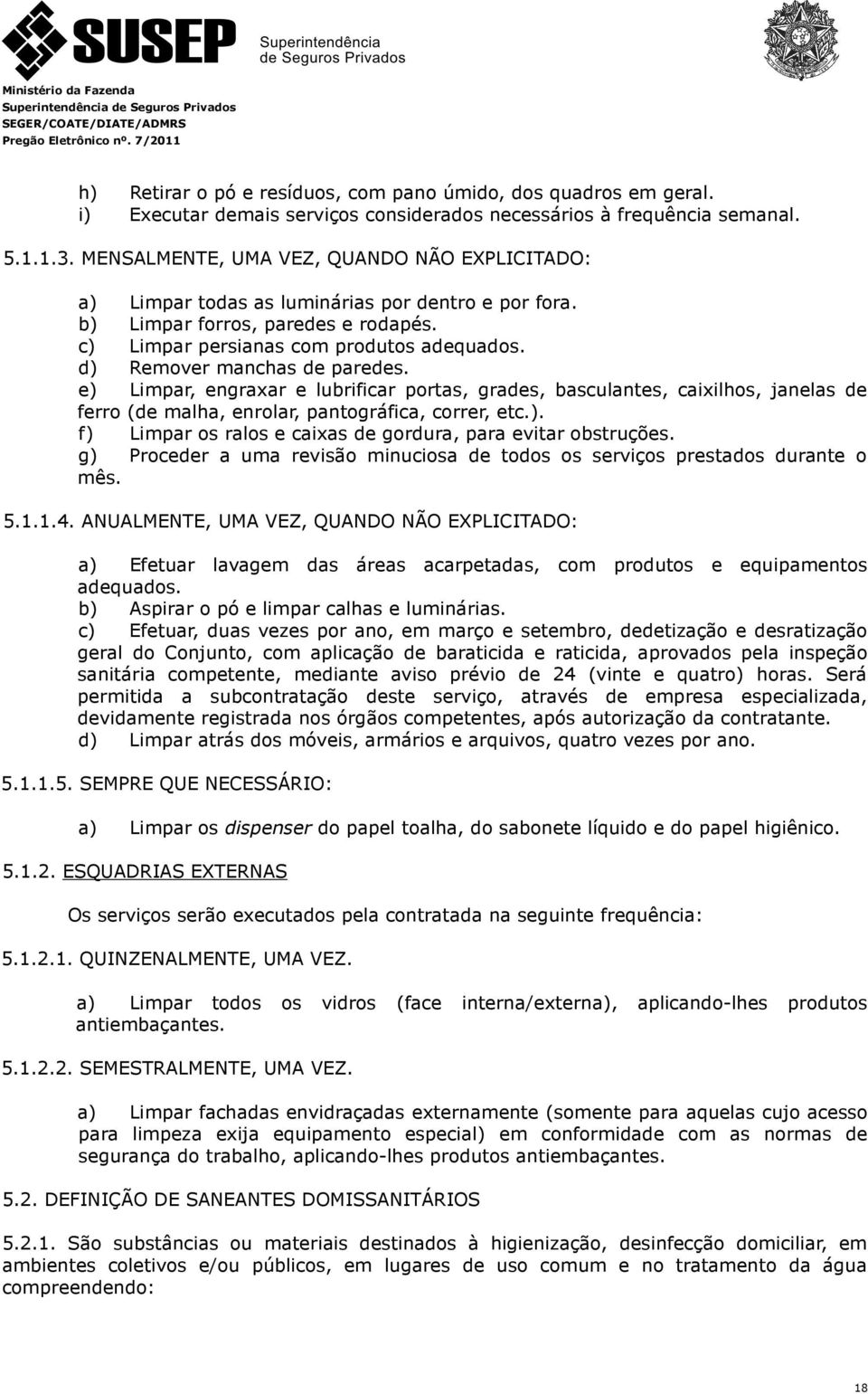 d) Remover manchas de paredes. e) Limpar, engraxar e lubrificar portas, grades, basculantes, caixilhos, janelas de ferro (de malha, enrolar, pantográfica, correr, etc.). f) Limpar os ralos e caixas de gordura, para evitar obstruções.