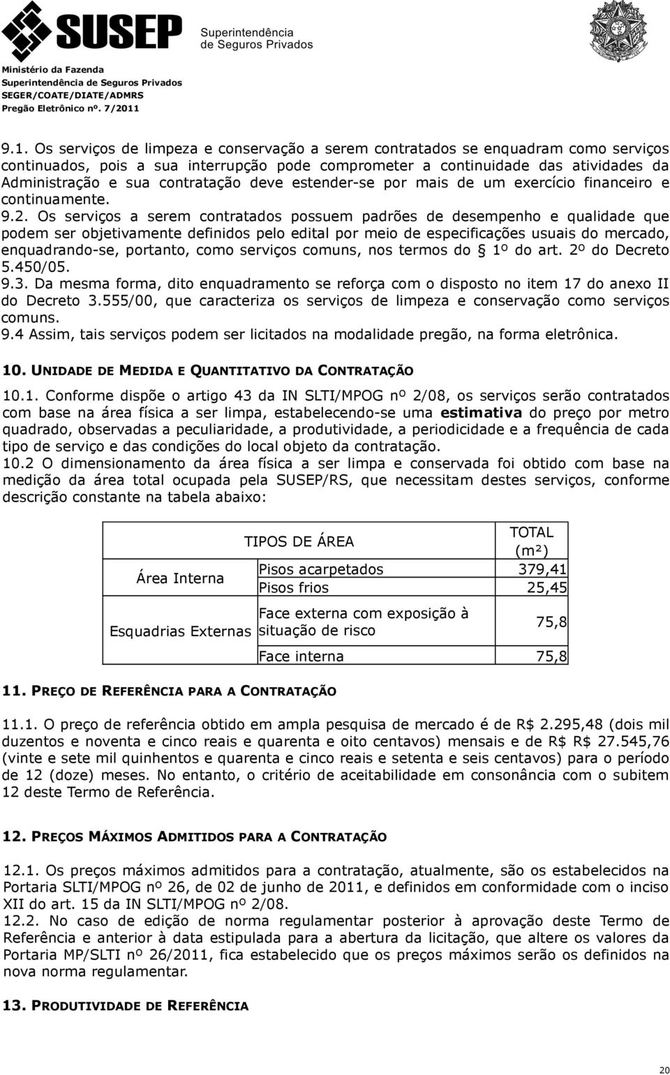 Os serviços a serem contratados possuem padrões de desempenho e qualidade que podem ser objetivamente definidos pelo edital por meio de especificações usuais do mercado, enquadrando-se, portanto,