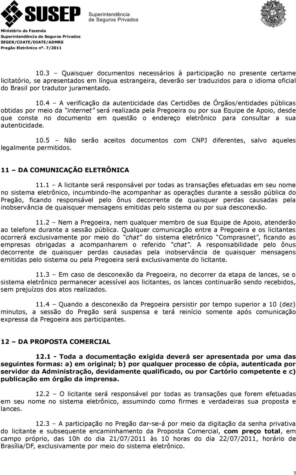 4 A verificação da autenticidade das Certidões de Órgãos/entidades públicas obtidas por meio da internet será realizada pela Pregoeira ou por sua Equipe de Apoio, desde que conste no documento em