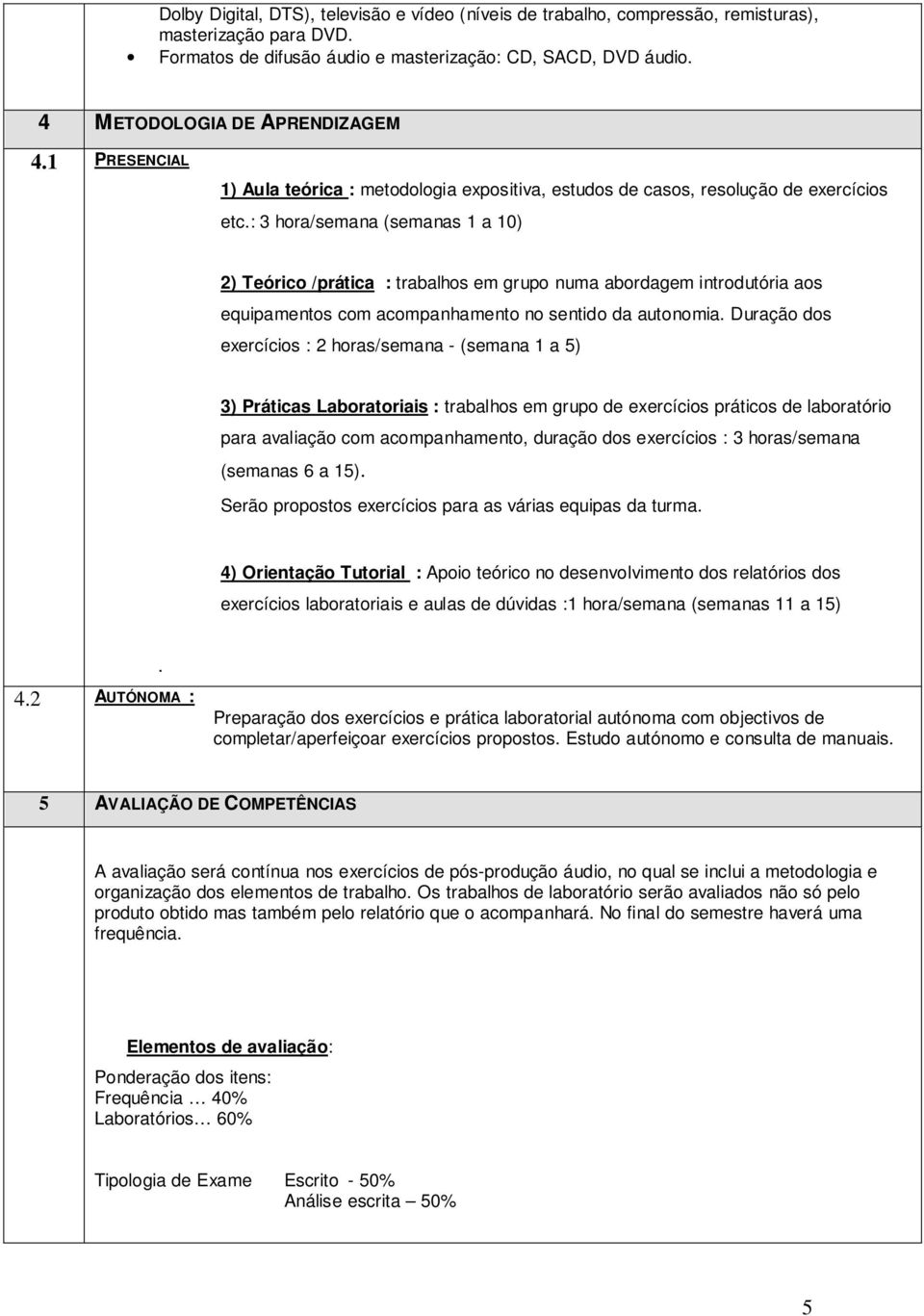 : 3 hora/semana (semanas 1 a 10) 2) Teórico /prática : trabalhos em grupo numa abordagem introdutória aos equipamentos com acompanhamento no sentido da autonomia.