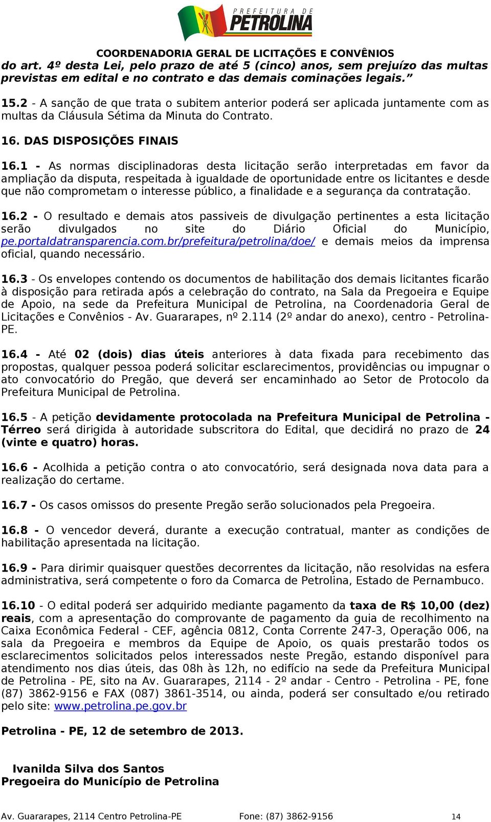 1 - As normas disciplinadoras desta licitação serão interpretadas em favor da ampliação da disputa, respeitada à igualdade de oportunidade entre os licitantes e desde que não comprometam o interesse