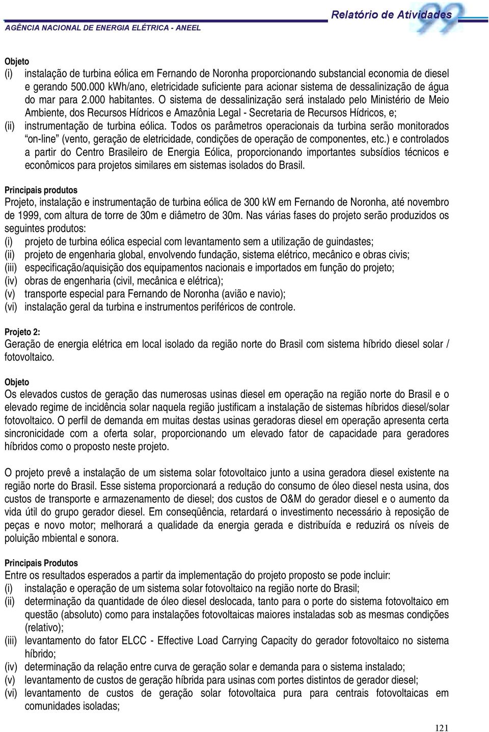 O sistema de dessalinização será instalado pelo Ministério de Meio Ambiente, dos Recursos Hídricos e Amazônia Legal - Secretaria de Recursos Hídricos, e; (ii) instrumentação de turbina eólica.