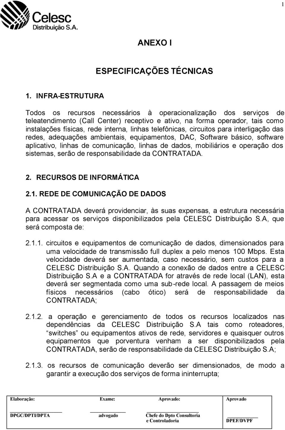 linhas telefônicas, circuitos para interligação das redes, adequações ambientais, equipamentos, DAC, Software básico, software aplicativo, linhas de comunicação, linhas de dados, mobiliários e