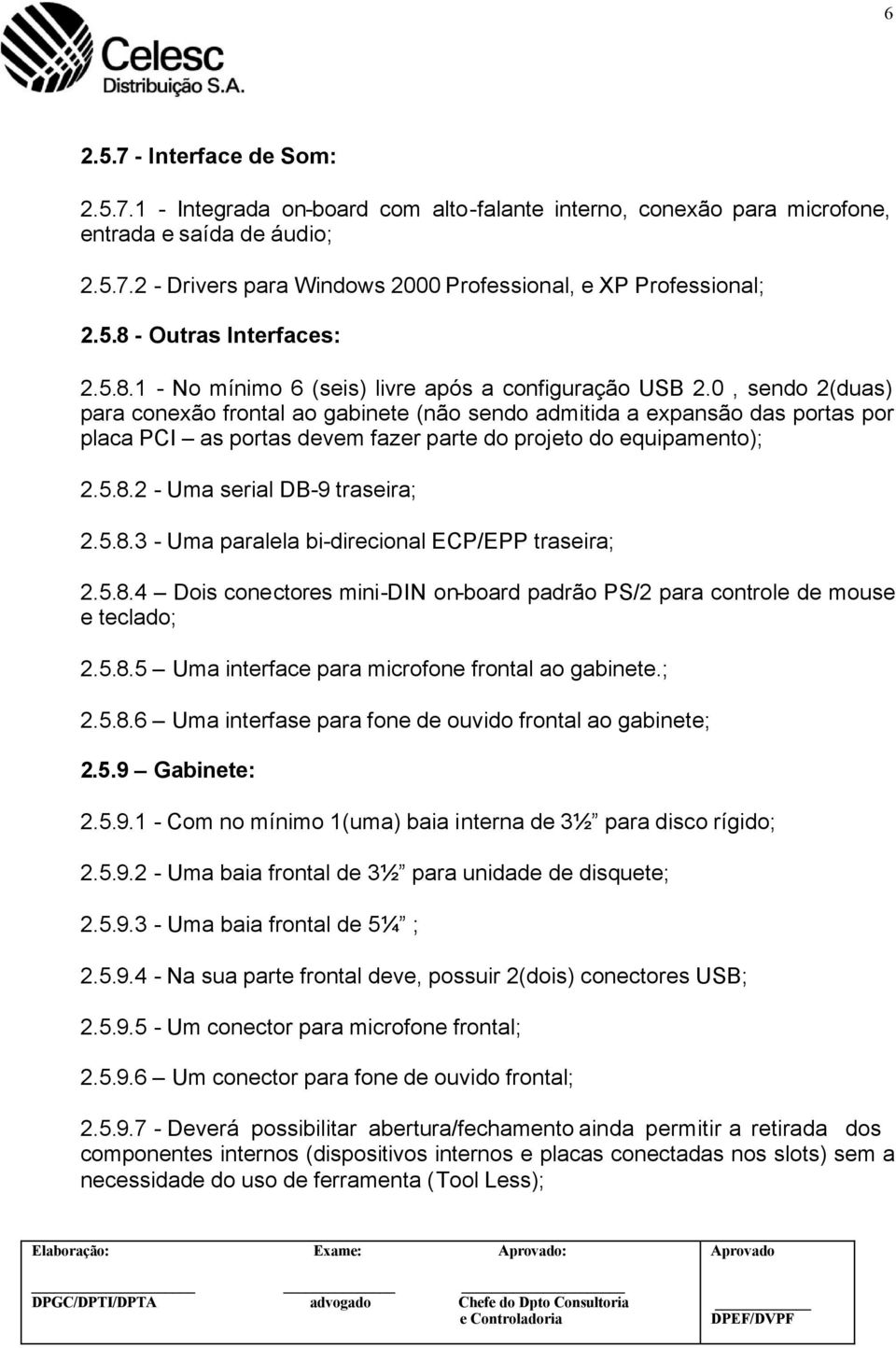 0, sendo 2(duas) para conexão frontal ao gabinete (não sendo admitida a expansão das portas por placa PCI as portas devem fazer parte do projeto do equipamento); 2.5.8.2 - Uma serial DB-9 traseira; 2.