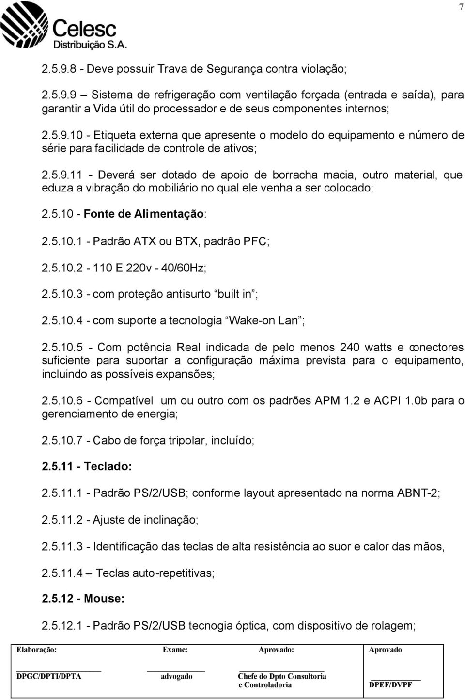 5.10 - Fonte de Alimentação: 2.5.10.1 - Padrão ATX ou BTX, padrão PFC; 2.5.10.2-110 E 220v - 40/60Hz; 2.5.10.3 - com proteção antisurto built in ; 2.5.10.4 - com suporte a tecnologia Wake-on Lan ; 2.