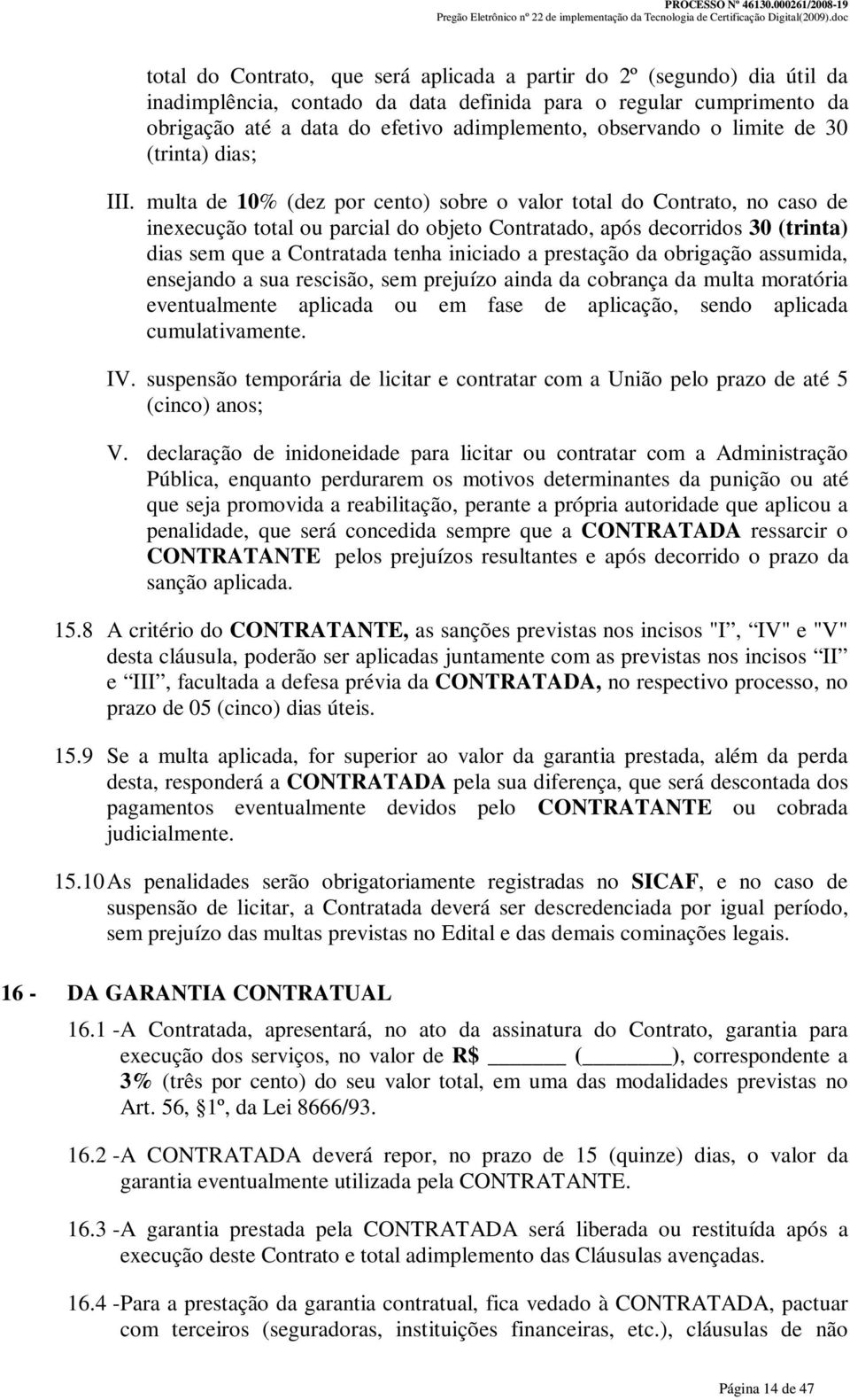 multa de 10% (dez por cento) sobre o valor total do Contrato, no caso de inexecução total ou parcial do objeto Contratado, após decorridos 30 (trinta) dias sem que a Contratada tenha iniciado a