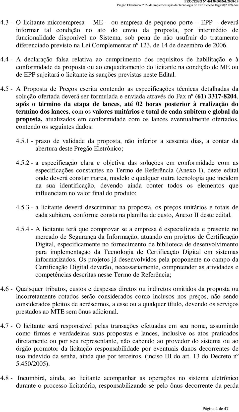 4 - A declaração falsa relativa ao cumprimento dos requisitos de habilitação e à conformidade da proposta ou ao enquadramento do licitante na condição de ME ou de EPP sujeitará o licitante às sanções