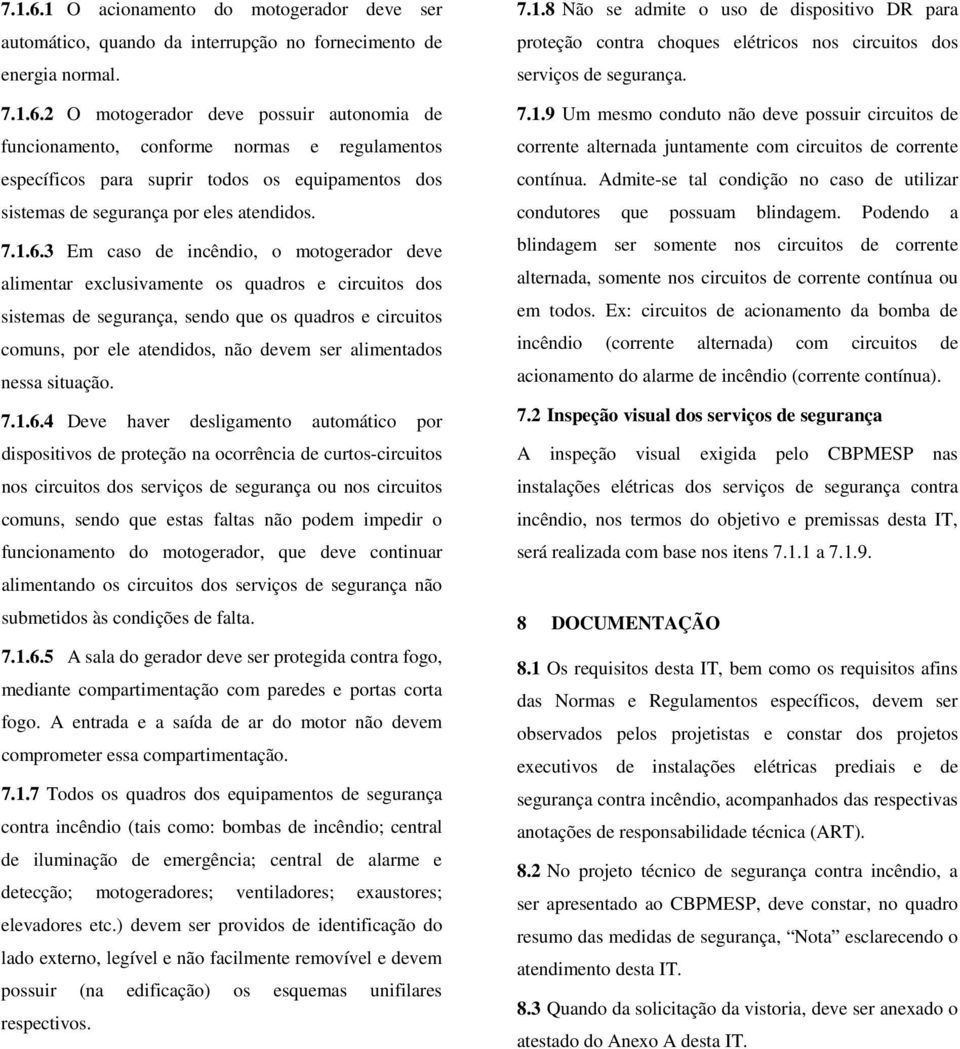 3 Em caso de incêndio, o motogerador deve alimentar exclusivamente os quadros e circuitos dos sistemas de segurança, sendo que os quadros e circuitos comuns, por ele atendidos, não devem ser