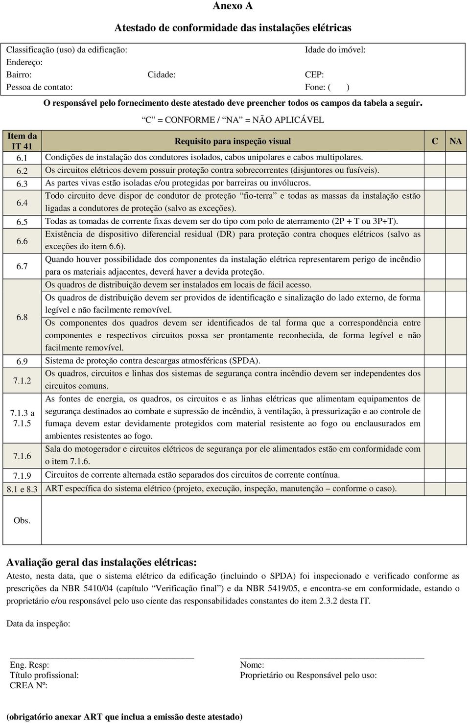 1 Condições de instalação dos condutores isolados, cabos unipolares e cabos multipolares. 6.2 Os circuitos elétricos devem possuir proteção contra sobrecorrentes (disjuntores ou fusíveis). 6.3 As partes vivas estão isoladas e/ou protegidas por barreiras ou invólucros.