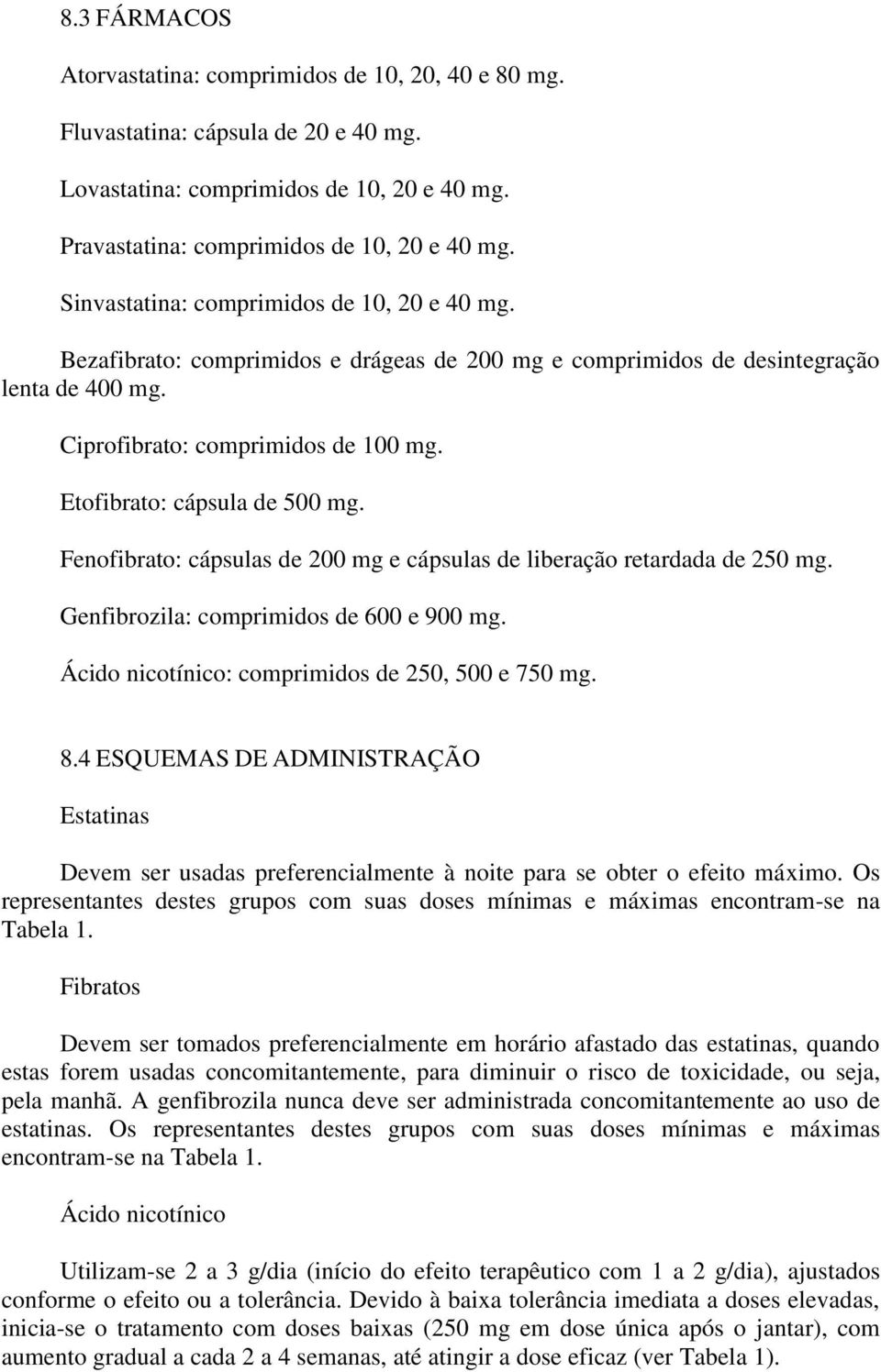 Etofibrato: cápsula de 500 mg. Fenofibrato: cápsulas de 200 mg e cápsulas de liberação retardada de 250 mg. Genfibrozila: comprimidos de 600 e 900 mg.
