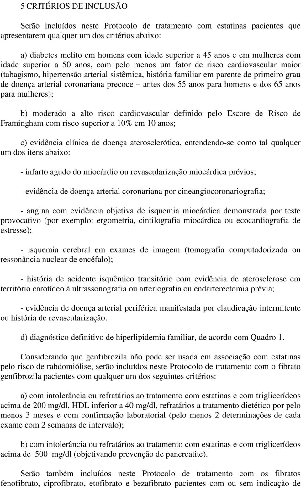 doença arterial coronariana precoce antes dos 55 anos para homens e dos 65 anos para mulheres); b) moderado a alto risco cardiovascular definido pelo Escore de Risco de Framingham com risco superior