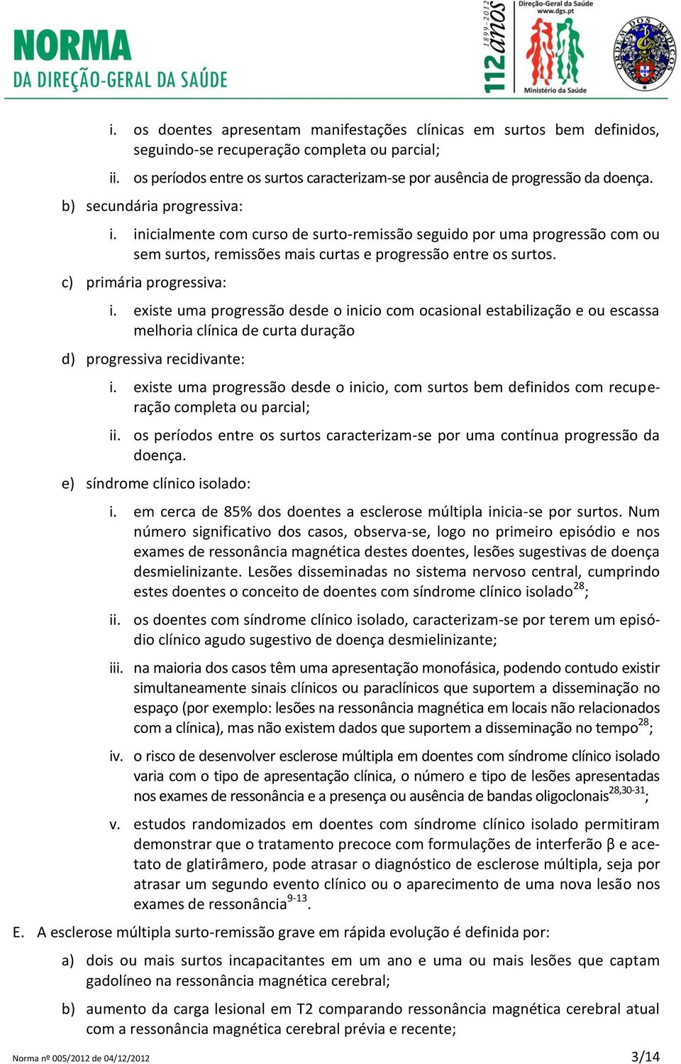 inicialmente com curso de surto-remissão seguido por uma progressão com ou sem surtos, remissões mais curtas e progressão entre os surtos. c) primária progressiva: i.